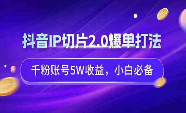 《抖音IP切片2.0爆单打法》千粉账号5W收益，小白必备