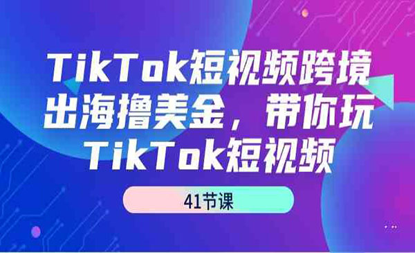 《TikTok出海撸美金》带你玩TikTok短视频（41节课）