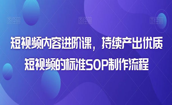 《短视频内容进阶课》持续产出优质短视频的标准SOP制作流程