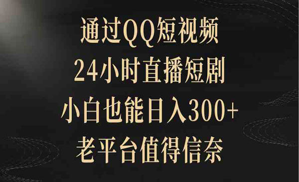 《QQ短视频直播短剧》24小时直播短剧，小白也能日入300+
