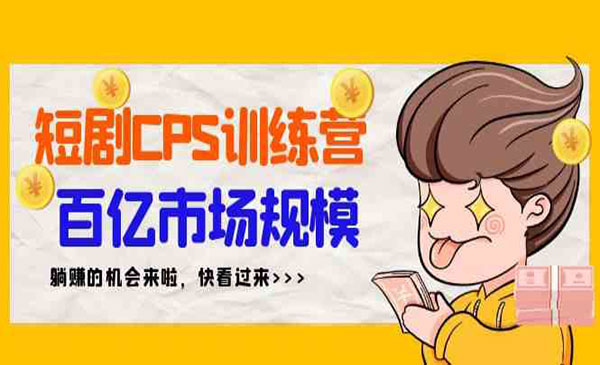《短剧CPS特训营》百亿市场规模，新手可躺赚的项目（35节课）