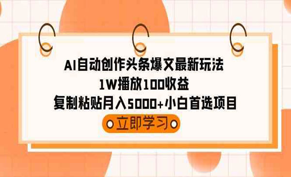 《AI自动创作头条爆文》1W播放100收益 复制粘贴月入5000+小白首选项目