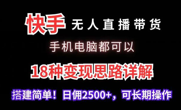 《快手无人直播18种变现思路》手机电脑都可以，搭建简单，日佣2500+