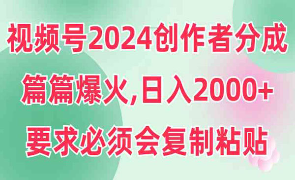 《视频号2024创作者分成》篇篇爆火，要求必须会复制粘贴，日入2000+