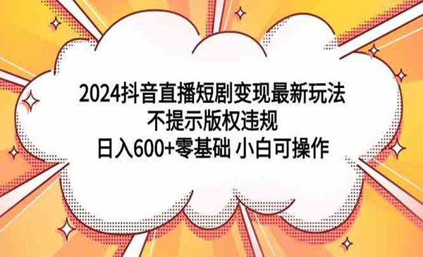 《抖音直播短剧变现》不提示版权违规 日入600+零基础 小白可操作