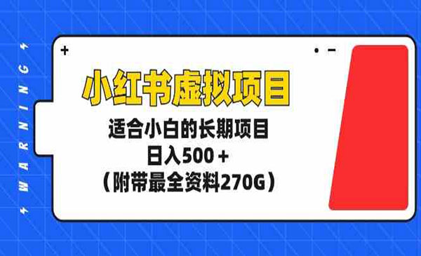 《小红书虚拟项目》适合小白的长期项目，日入500＋（附带最全资料270G）