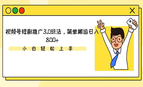 《视频号短剧推广搬运3.0玩法》简单搬运，日入800+