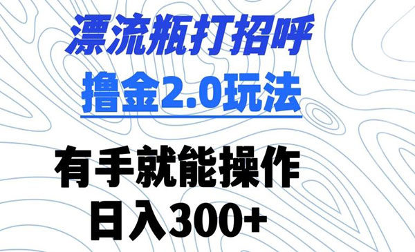 《漂流瓶打招呼撸金2.0玩法》有手就能操作，日入300+