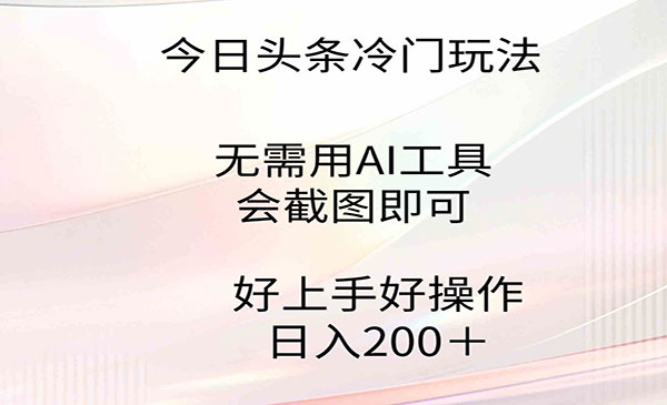 《今日头条截图冷门玩法》无需用AI工具，会截图即可日入200+