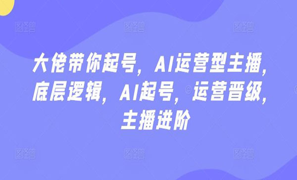 《大佬带你起号》AI运营型主播，底层逻辑，AI起号，运营晋级，主播进阶