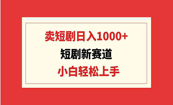 《卖短剧日入1000+》小白轻松上手，可批量