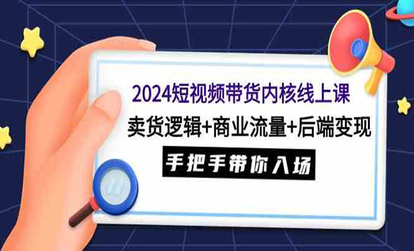 老凯·《短视频带货内核课》卖货逻辑+商业流量+后端变现，手把手带你入场