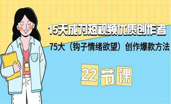 《15天成为短视频优质创作者》75大（钩子-情绪欲望）创作爆款方法-22节课