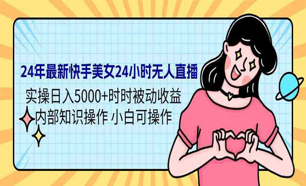 《快手美女无人直播》实操日入5000+时时被动收益
