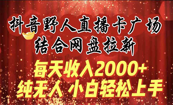 《抖音直播卡广场网盘拉新》结合网盘拉新，纯无人，每天收入2000+