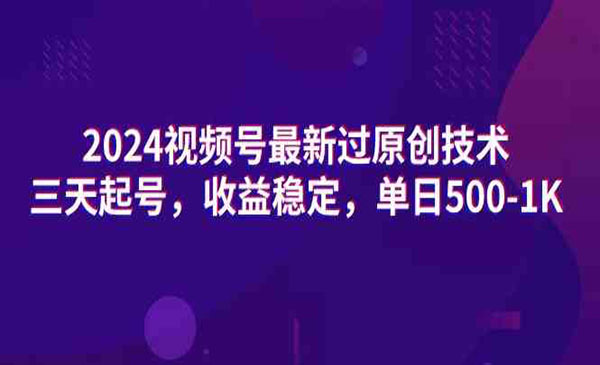 《视频号过原创技术三天起号》收益稳定，单日500-1K