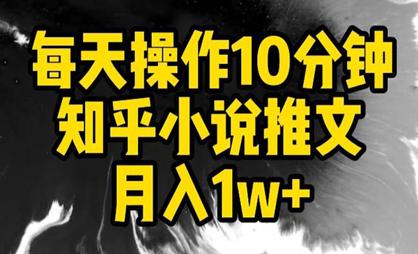 《知乎小说推文项目》每天操作10分钟，月入1W+