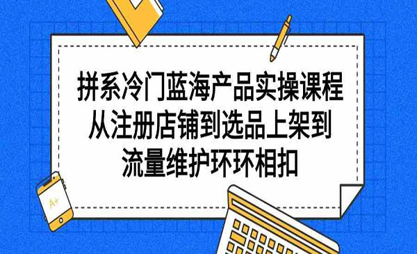 《多多冷门蓝海产品实战》从注册店铺到选品上架到流量维护环环相扣