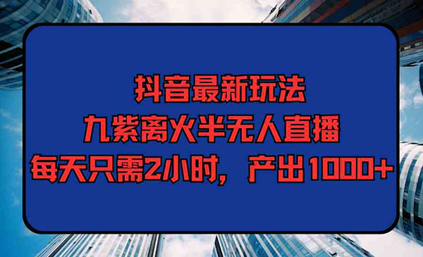 《九紫离火半无人直播》每天只需2小时，产出1000+