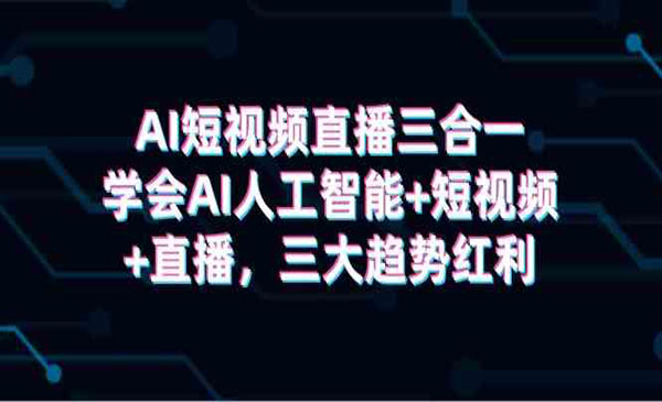 《AI短视频直播三合一》学会AI人工智能+短视频+直播，三大趋势红利
