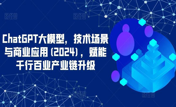 《chatgpt大模型技术场景与商业应用》赋能千行百业产业链升级