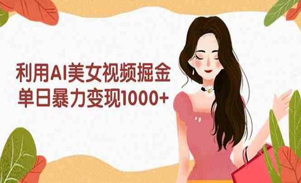 《AI美女视频掘金》单日暴力变现1000+，多平台高收益