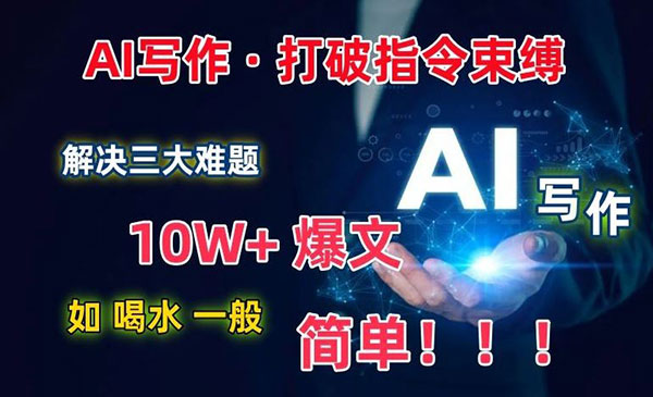 《AI写作打破指令束缚》解决三大难题，10W+爆文如喝水一样简单！