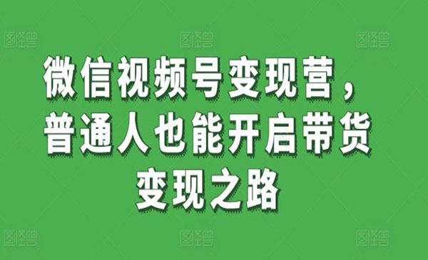 《视频号变现营》普通人也能开启带货变现之路