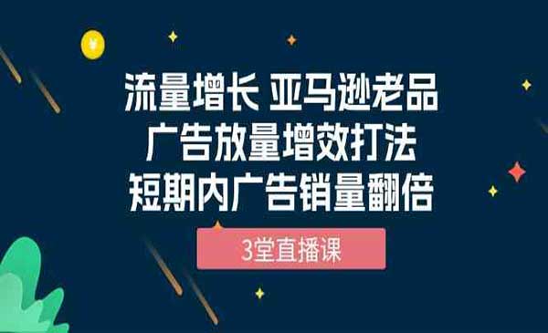 优乐出海·亚马逊老品广告放量增效打法，短期内广告销量翻倍（3堂直播课）