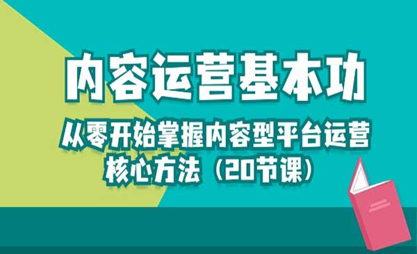 《内容运营基本功》从零开始掌握内容型平台运营核心方法（20节课）