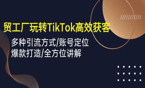 优乐出海·《外贸工厂玩转TikTok高效获客》多种引流方式/账号定位/爆款打造/全方位讲解