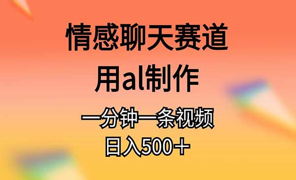 AI情感聊天赛道，用al制作一分钟一条视频，日入500＋