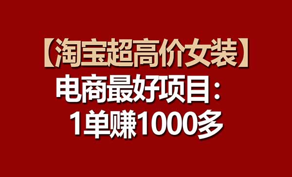 狂峰会·《淘宝超高价女装》电商最好项目：一单赚1000多