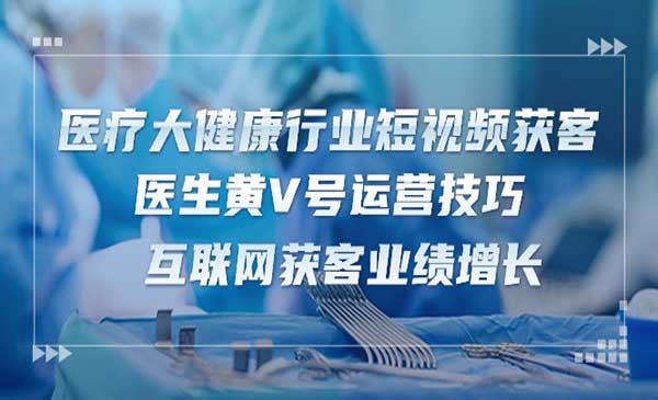 《医疗大健康行业短视频获客》医生黄V号运营技巧，互联网获客业绩增长-15节