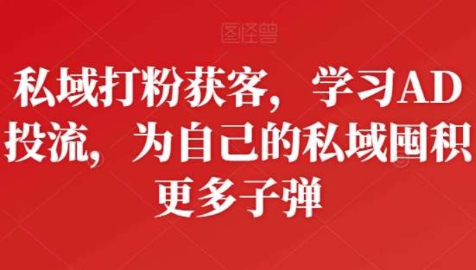 阿甘·《 私域打粉获客》学习AD投流，为自己的私域囤积更多子弹