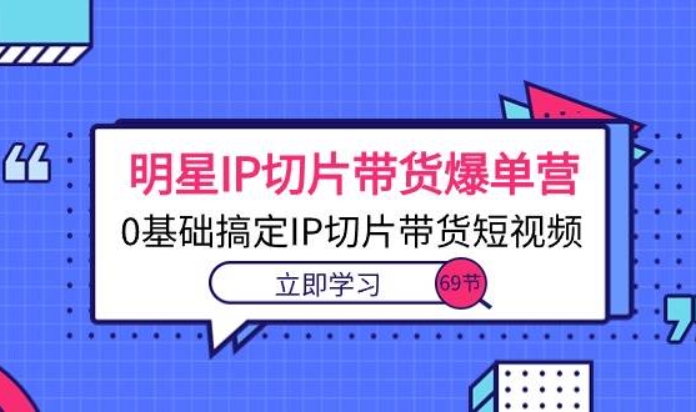 交个朋友·《明星IP切片带货爆单营》0基础搞定IP切片带货短视频（69节课）