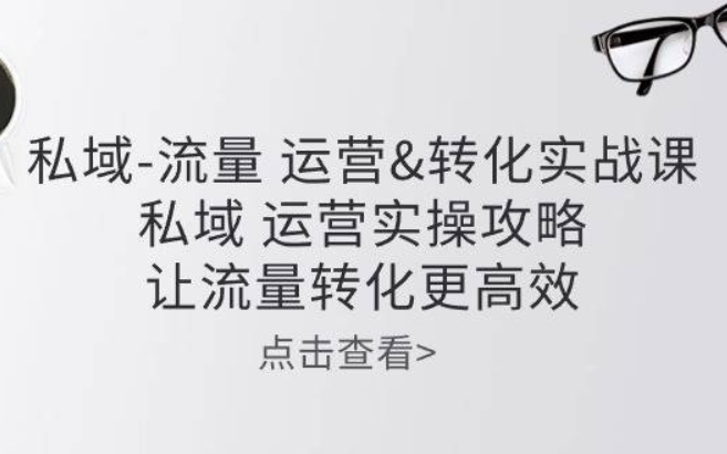《私域流量运营转化实操课》私域运营实操攻略 让流量转化更高效