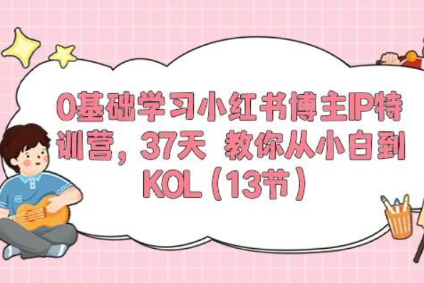 零克研习社·《0基础学习小红书博主IP特训营》37天 教你从小白到KOL（13节）
