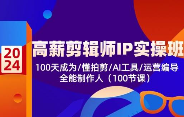 《高薪剪辑师IP实操班》100天成为懂拍剪/AI工具/运营编导/全能制作人
