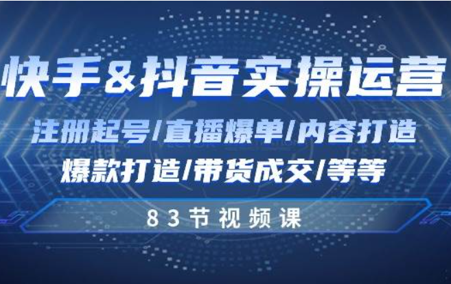 《快手与抖音实操运营》注册起号/直播爆单/内容打造/爆款打造/带货成交/83节