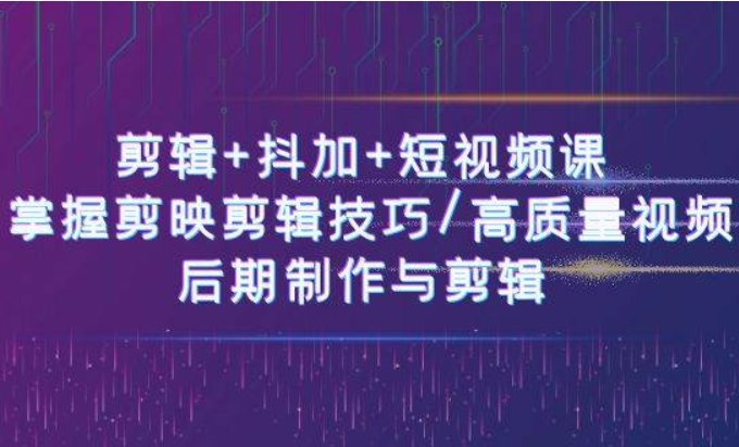 《剪辑+抖加+短视频课》 掌握剪映剪辑技巧/高质量视频/后期制作与剪辑-50节