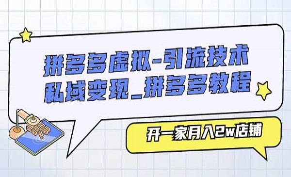 生财副业圈·《拼多多虚拟引流技术与私域变现》开一家月入2w店铺