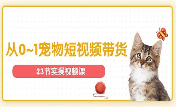 宠物短视频带货实操课（23节课）