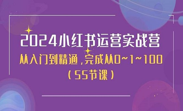 桔梗电商·《2024小红书运营实战营》从入门到精通，完成从0~1~100（50节课）