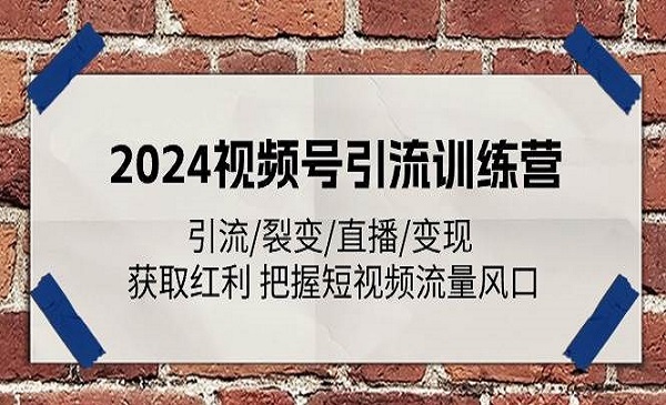 《2024视频号引流训练营》引流/裂变/直播/变现 获取红利 把握短视频流量风