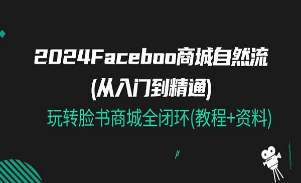 《Faceboo 商城自然流(从入门到精通)》玩转脸书商城全闭环(教程+资料)