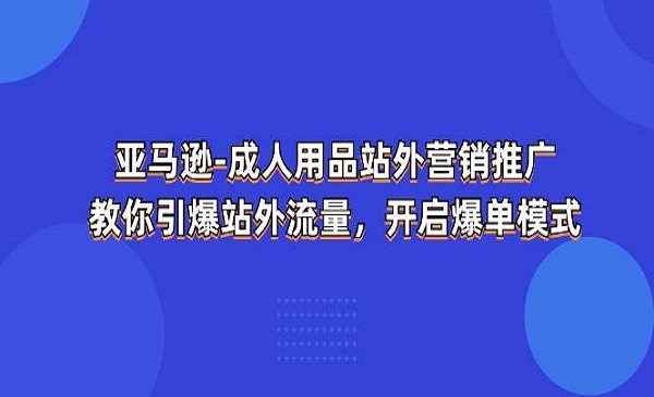 《亚马逊成人用品站外营销推广》教你引爆站外流量，开启爆单模式
