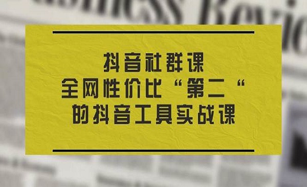 《抖音社群课》全网性价比“第二“的抖音工具实战课