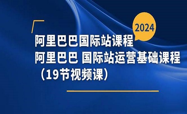 《阿里巴巴国际站课程》阿里巴巴 国际站运营基础课程（19节视频课）