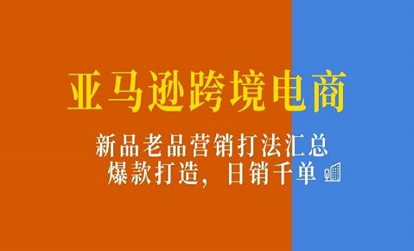 《亚马逊跨境电商》新品老品营销打法汇总，爆款打造，日销千单